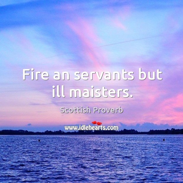 Fire an servants but ill maisters. Scottish Proverbs Image