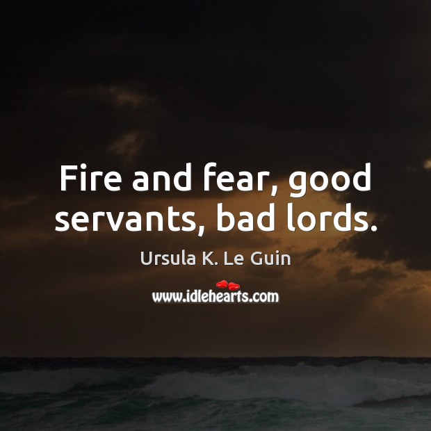 Fire and fear, good servants, bad lords. Ursula K. Le Guin Picture Quote