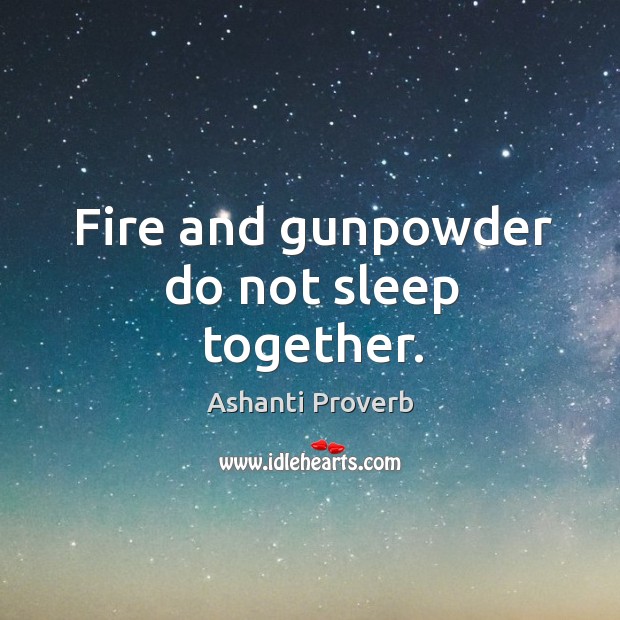 Fire and gunpowder do not sleep together. Ashanti Proverbs Image