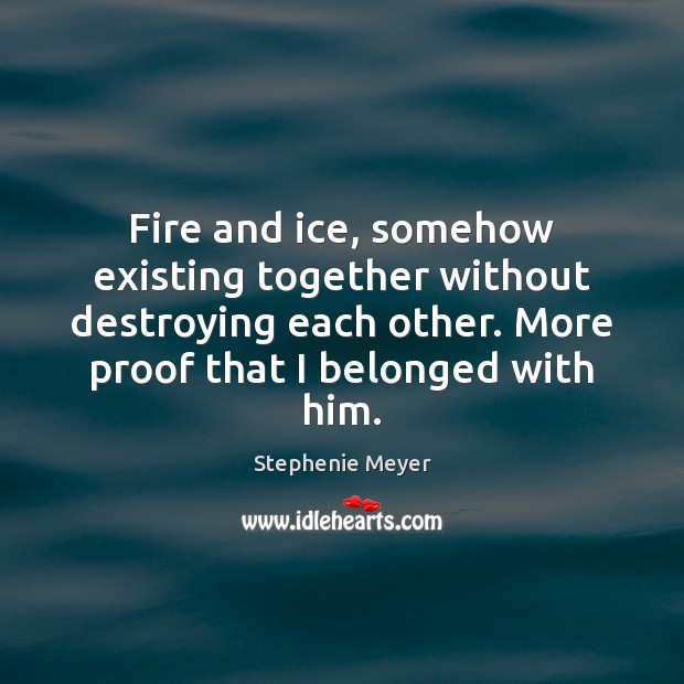 Fire and ice, somehow existing together without destroying each other. More proof Stephenie Meyer Picture Quote