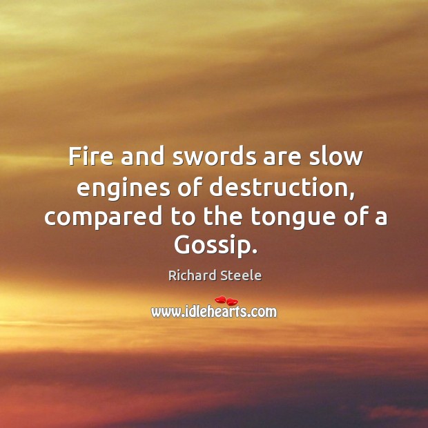 Fire and swords are slow engines of destruction, compared to the tongue of a gossip. Richard Steele Picture Quote