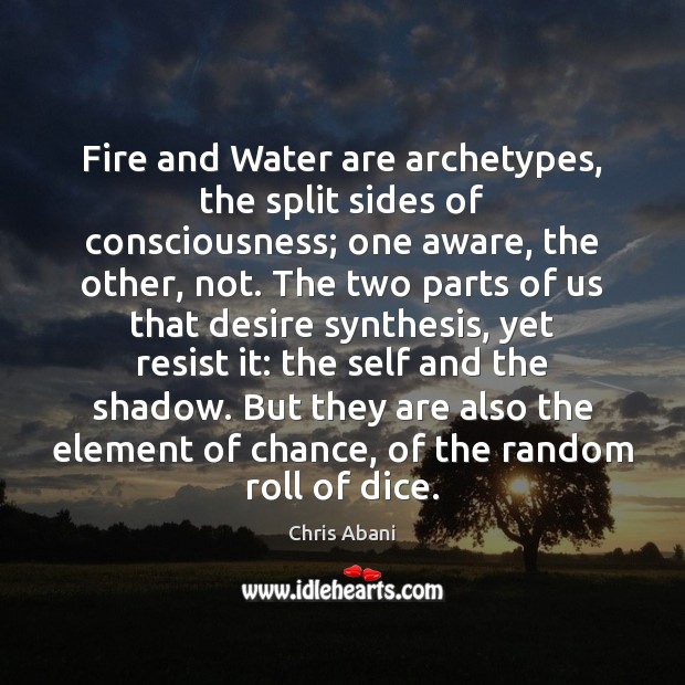 Fire and Water are archetypes, the split sides of consciousness; one aware, Image