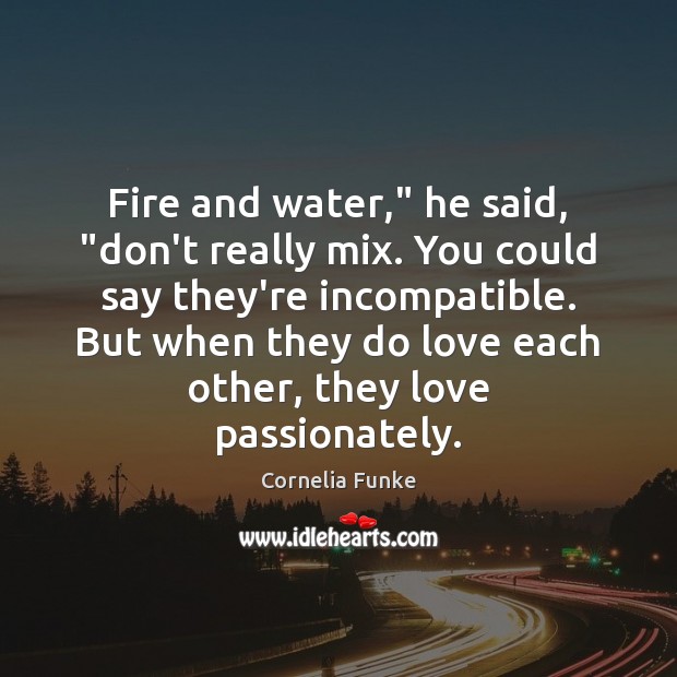 Fire and water,” he said, “don’t really mix. You could say they’re Cornelia Funke Picture Quote