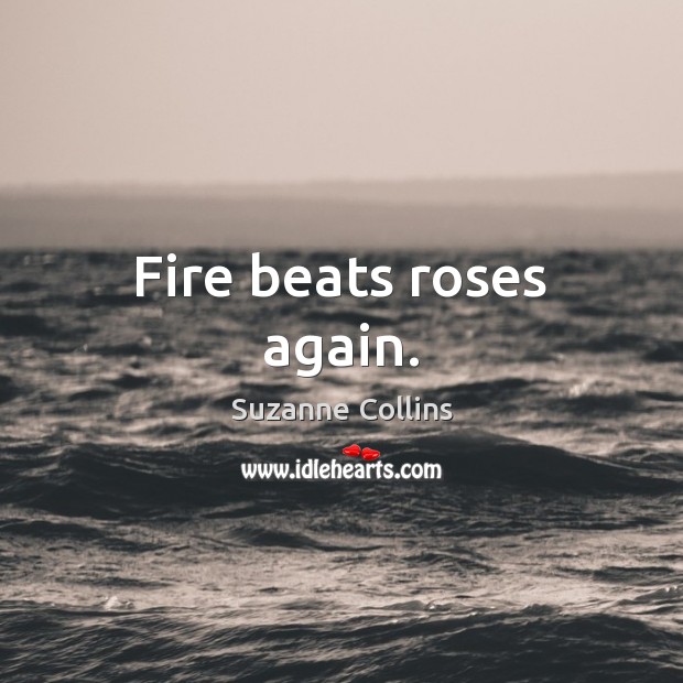 Fire beats roses again. Suzanne Collins Picture Quote