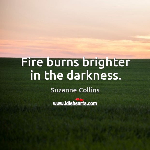 Fire burns brighter in the darkness. Suzanne Collins Picture Quote