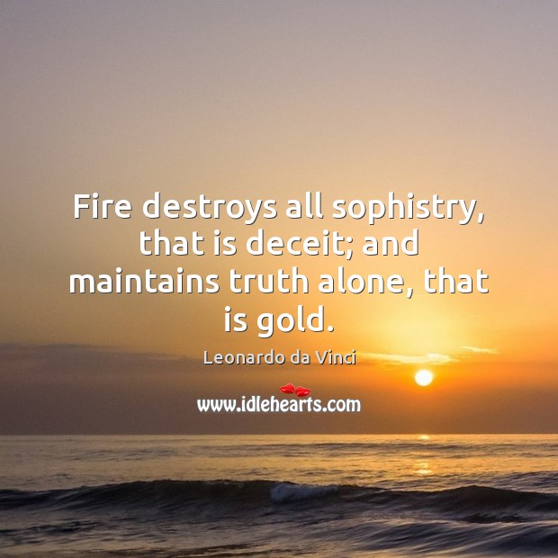 Fire destroys all sophistry, that is deceit; and maintains truth alone, that is gold. Leonardo da Vinci Picture Quote