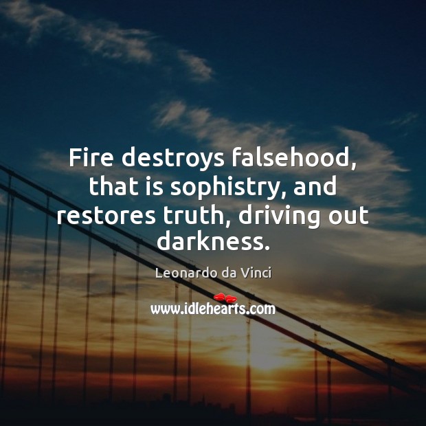 Fire destroys falsehood, that is sophistry, and restores truth, driving out darkness. Leonardo da Vinci Picture Quote