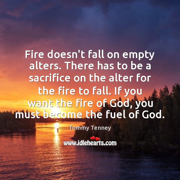 Fire doesn’t fall on empty alters. There has to be a sacrifice Tommy Tenney Picture Quote