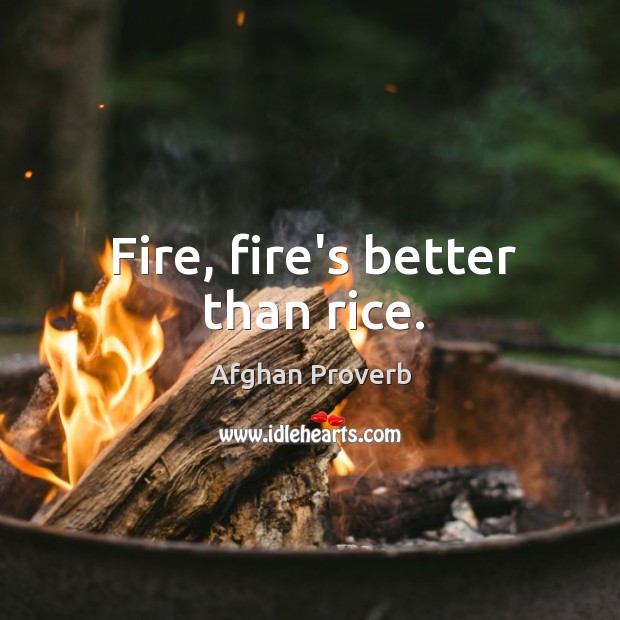 Fire, fire’s better than rice. Afghan Proverbs Image