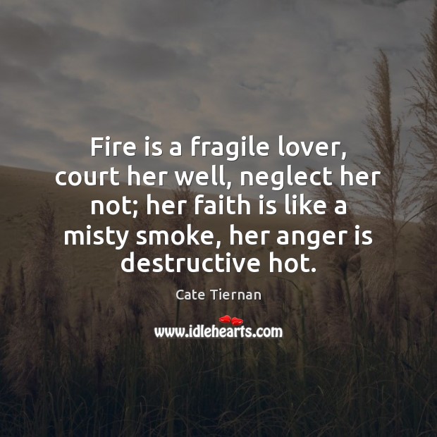 Fire is a fragile lover, court her well, neglect her not; her Cate Tiernan Picture Quote