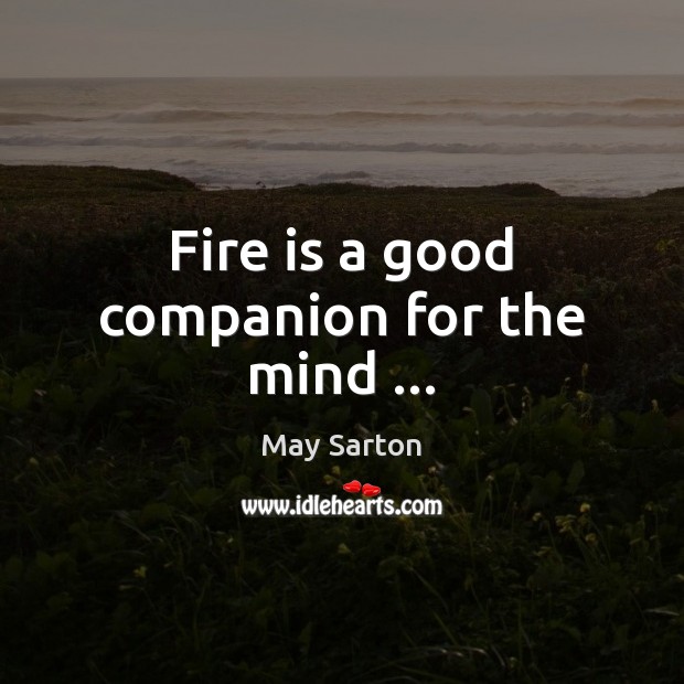 Fire is a good companion for the mind … May Sarton Picture Quote