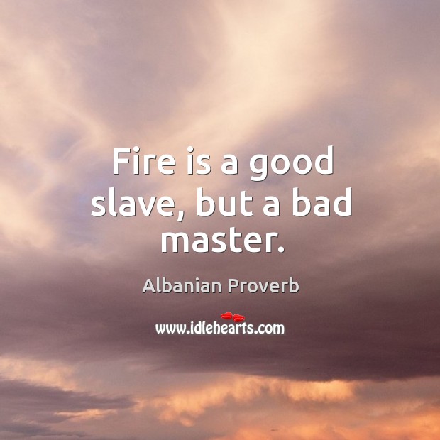 Fire is a good slave, but a bad master. Albanian Proverbs Image
