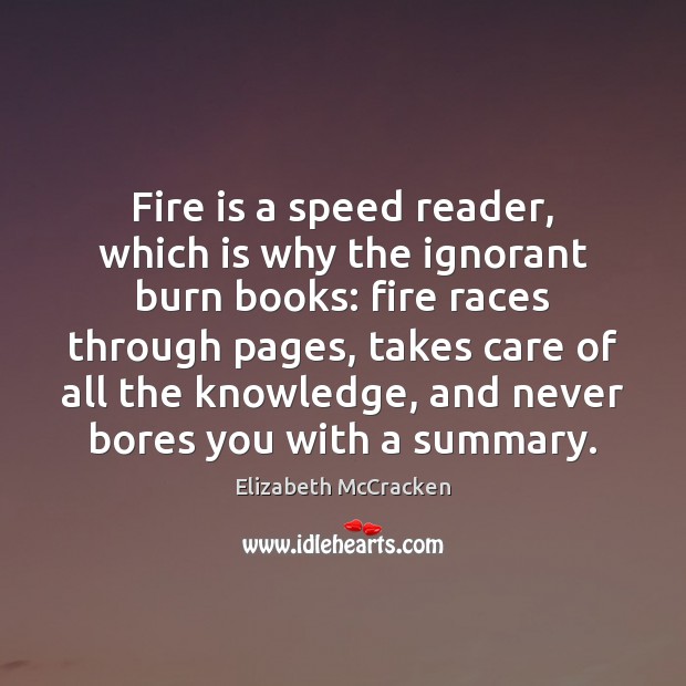Fire is a speed reader, which is why the ignorant burn books: Elizabeth McCracken Picture Quote