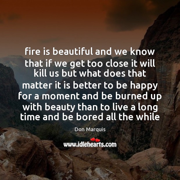Fire is beautiful and we know that if we get too close Image