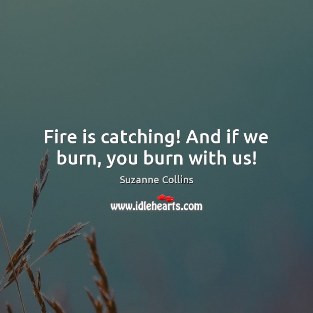 Fire is catching! And if we burn, you burn with us! Image