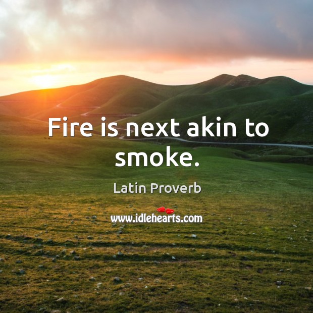 Fire is next akin to smoke. Latin Proverbs Image
