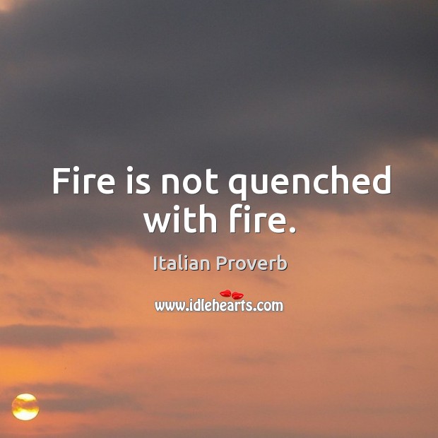 Fire is not quenched with fire. Image