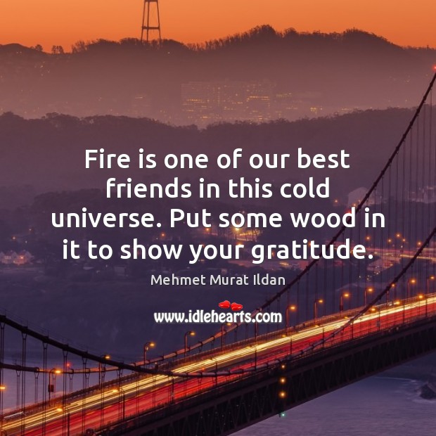 Fire is one of our best friends in this cold universe. Put Mehmet Murat Ildan Picture Quote