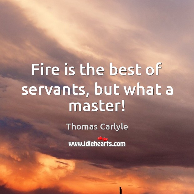 Fire is the best of servants, but what a master! Thomas Carlyle Picture Quote