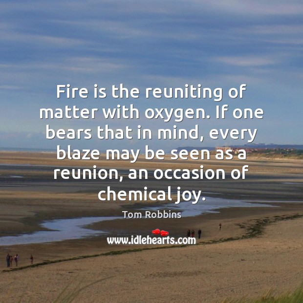Fire is the reuniting of matter with oxygen. If one bears that Image
