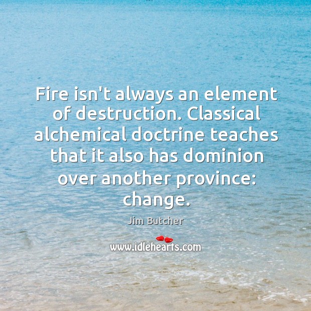 Fire isn’t always an element of destruction. Classical alchemical doctrine teaches that Jim Butcher Picture Quote