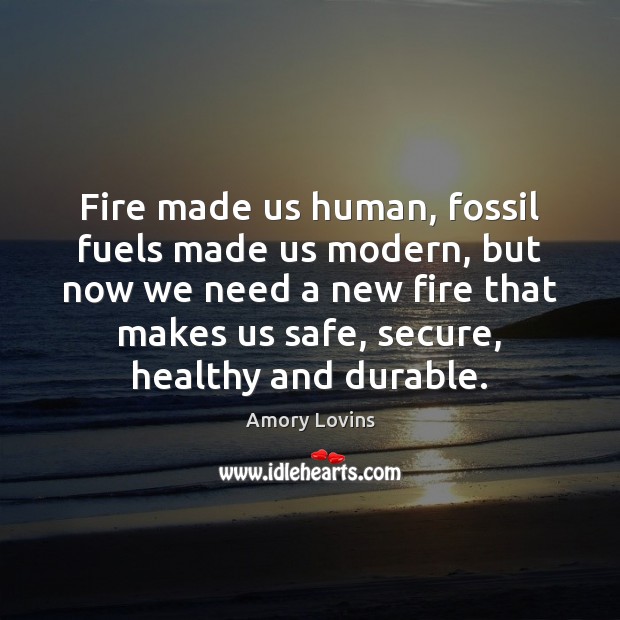 Fire made us human, fossil fuels made us modern, but now we Amory Lovins Picture Quote