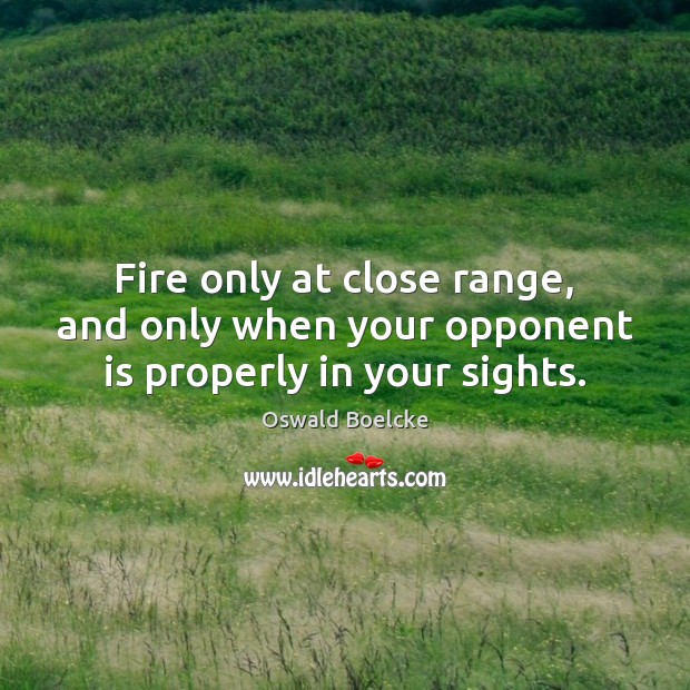 Fire only at close range, and only when your opponent is properly in your sights. Oswald Boelcke Picture Quote