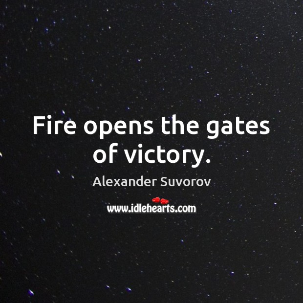 Fire opens the gates of victory. Alexander Suvorov Picture Quote