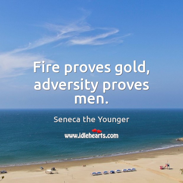 Fire proves gold, adversity proves men. Seneca the Younger Picture Quote
