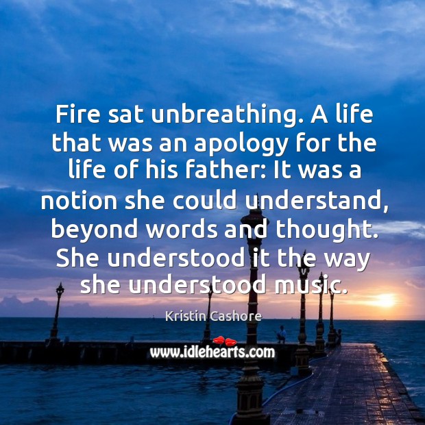 Fire sat unbreathing. A life that was an apology for the life Kristin Cashore Picture Quote