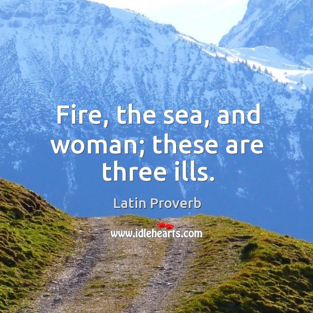Fire, the sea, and woman; these are three ills. Latin Proverbs Image