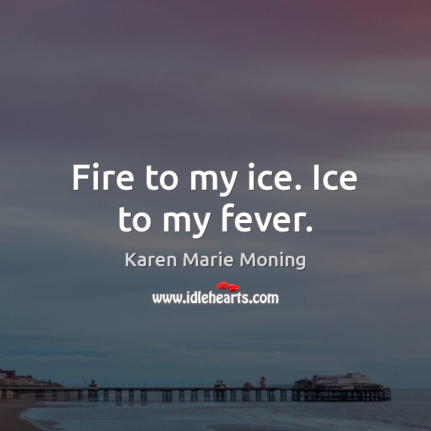 Fire to my ice. Ice to my fever. Image