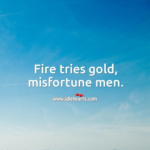 Fire tries gold, misfortune men. Image