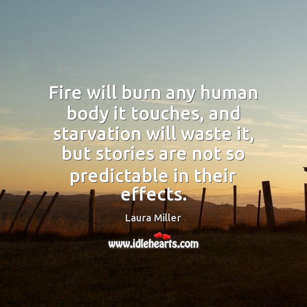 Fire will burn any human body it touches, and starvation will waste Laura Miller Picture Quote