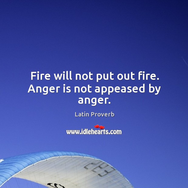 Fire will not put out fire. Anger is not appeased by anger. Latin Proverbs Image
