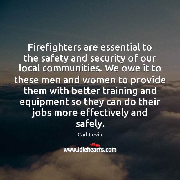 Firefighters are essential to the safety and security of our local communities. Carl Levin Picture Quote