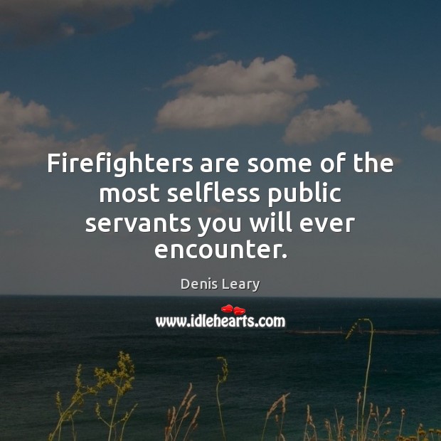 Firefighters are some of the most selfless public servants you will ever encounter. Denis Leary Picture Quote
