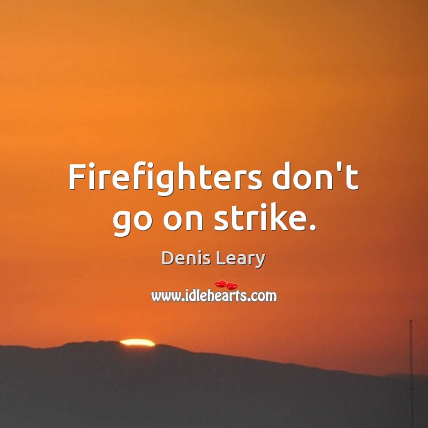 Firefighters don’t go on strike. Denis Leary Picture Quote