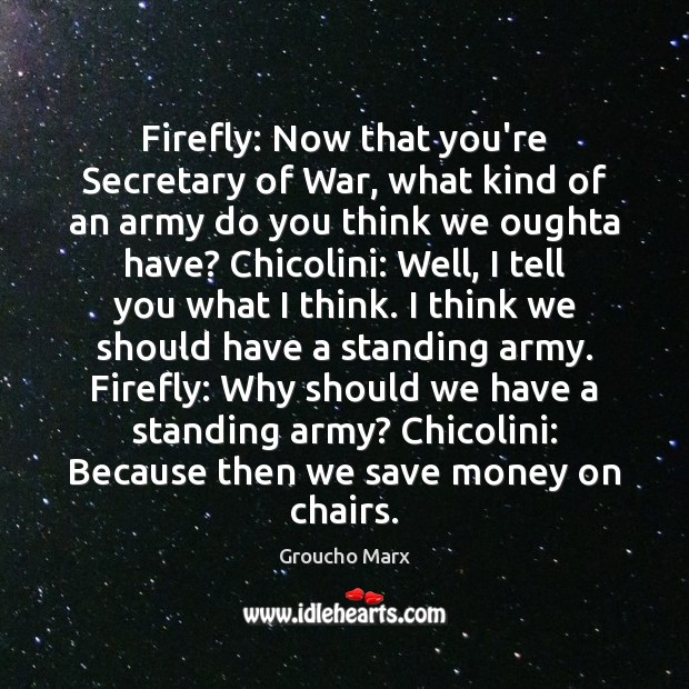 Firefly: Now that you’re Secretary of War, what kind of an army Groucho Marx Picture Quote
