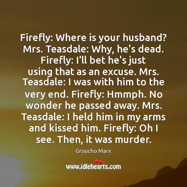 Firefly: Where is your husband? Mrs. Teasdale: Why, he’s dead. Firefly: I’ll Image