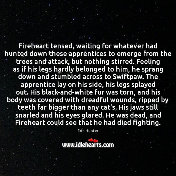 Fireheart tensed, waiting for whatever had hunted down these apprentices to emerge Erin Hunter Picture Quote