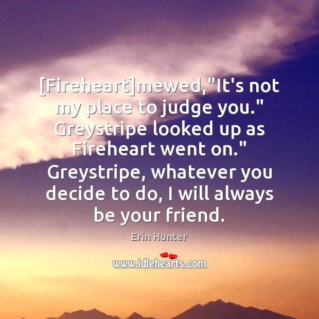 [Fireheart]mewed,”It’s not my place to judge you.” Greystripe looked up Erin Hunter Picture Quote