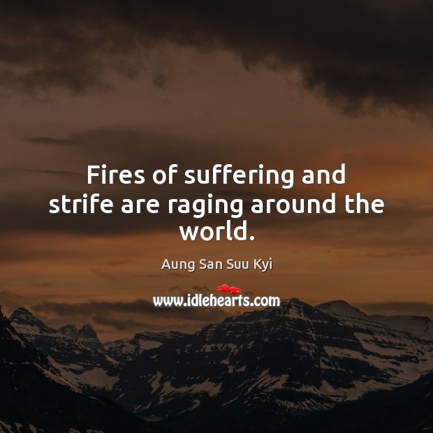 Fires of suffering and strife are raging around the world. Image