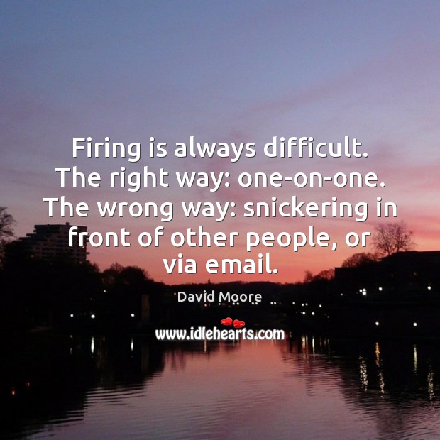 Firing is always difficult. The right way: one-on-one. The wrong way: snickering Image