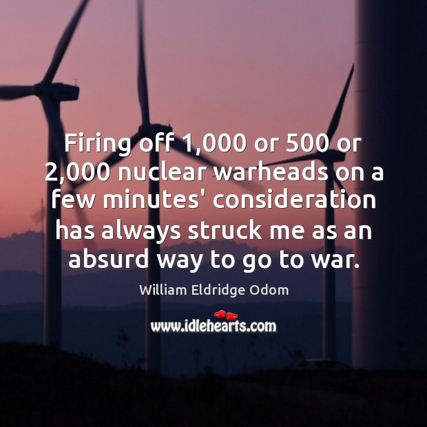 Firing off 1,000 or 500 or 2,000 nuclear warheads on a few minutes’ consideration has William Eldridge Odom Picture Quote