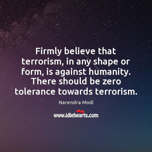 Firmly believe that terrorism, in any shape or form, is against humanity. Image