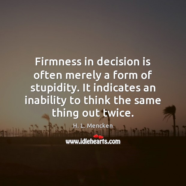 Firmness in decision is often merely a form of stupidity. It indicates H. L. Mencken Picture Quote