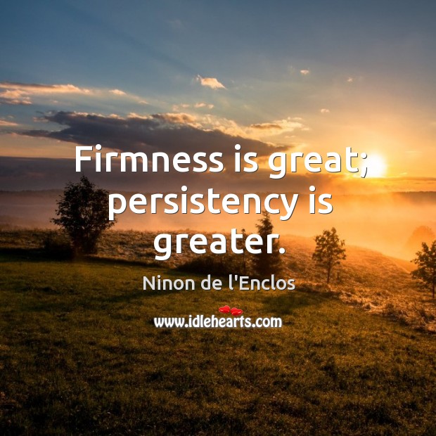 Firmness is great; persistency is greater. Ninon de l’Enclos Picture Quote