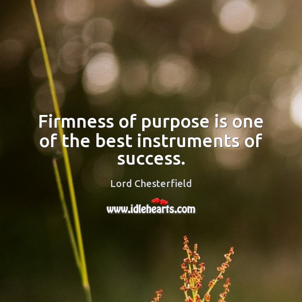 Firmness of purpose is one of the best instruments of success. Lord Chesterfield Picture Quote