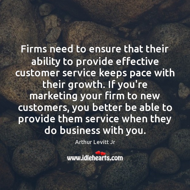Firms need to ensure that their ability to provide effective customer service Arthur Levitt Jr Picture Quote